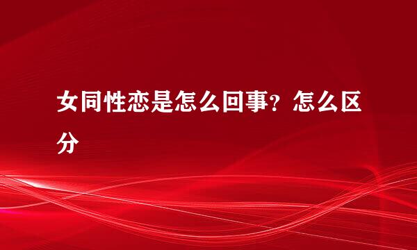 女同性恋是怎么回事？怎么区分