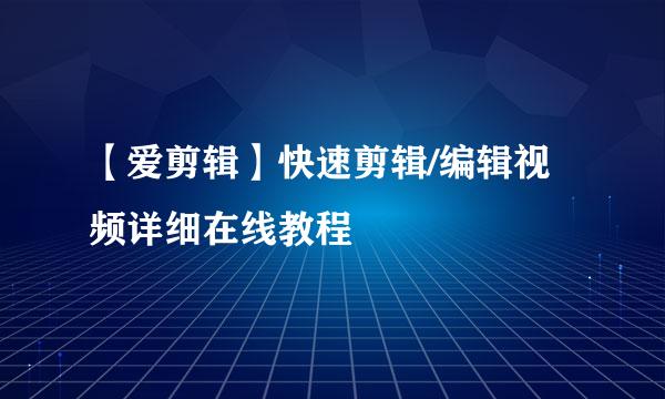 【爱剪辑】快速剪辑/编辑视频详细在线教程