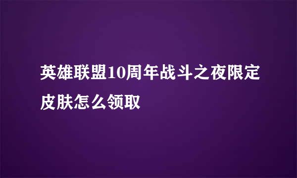 英雄联盟10周年战斗之夜限定皮肤怎么领取