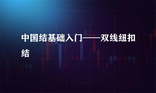 中国结基础入门——双线纽扣结