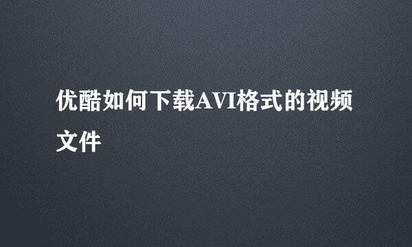 优酷如何下载AVI格式的视频文件