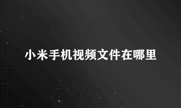 小米手机视频文件在哪里