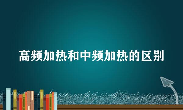 高频加热和中频加热的区别