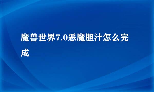 魔兽世界7.0恶魔胆汁怎么完成