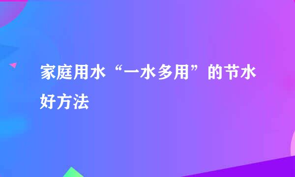 家庭用水“一水多用”的节水好方法