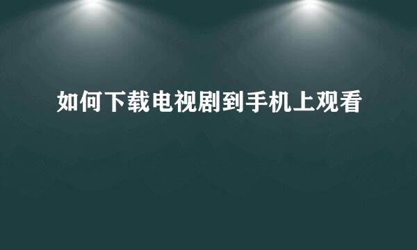 如何下载电视剧到手机上观看