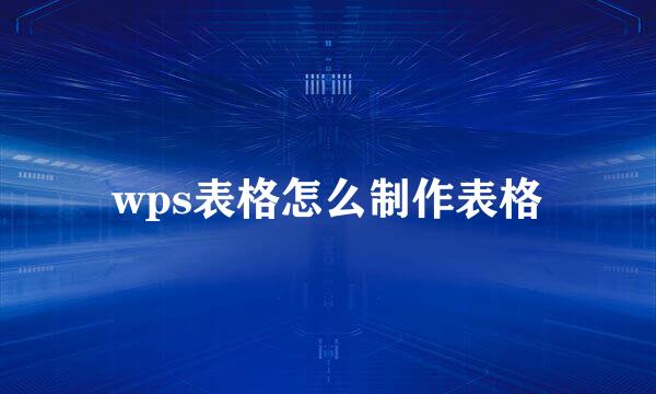 wps表格怎么制作表格