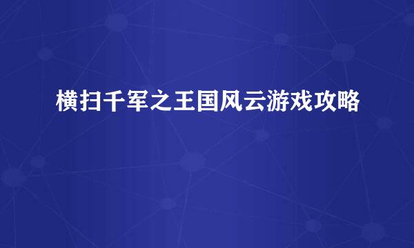 横扫千军之王国风云游戏攻略