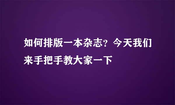 如何排版一本杂志？今天我们来手把手教大家一下