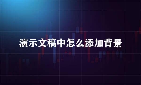 演示文稿中怎么添加背景