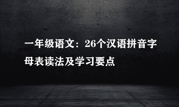 一年级语文：26个汉语拼音字母表读法及学习要点