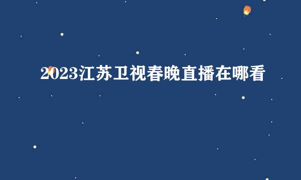 2023江苏卫视春晚直播在哪看