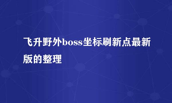 飞升野外boss坐标刷新点最新版的整理