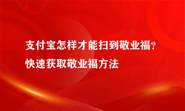 支付宝怎样才能扫到敬业福？快速获取敬业福方法