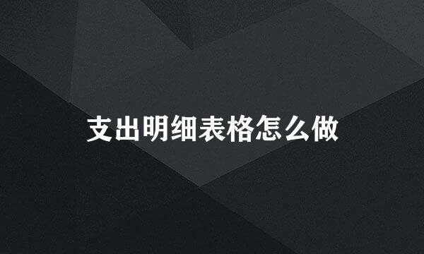 支出明细表格怎么做