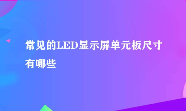 常见的LED显示屏单元板尺寸有哪些