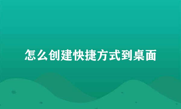 怎么创建快捷方式到桌面