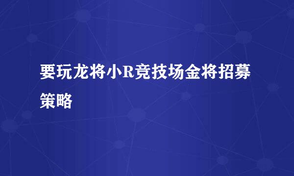 要玩龙将小R竞技场金将招募策略