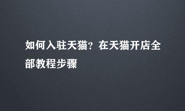 如何入驻天猫？在天猫开店全部教程步骤