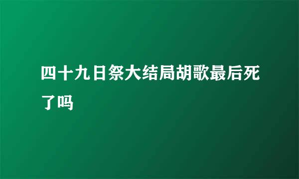 四十九日祭大结局胡歌最后死了吗