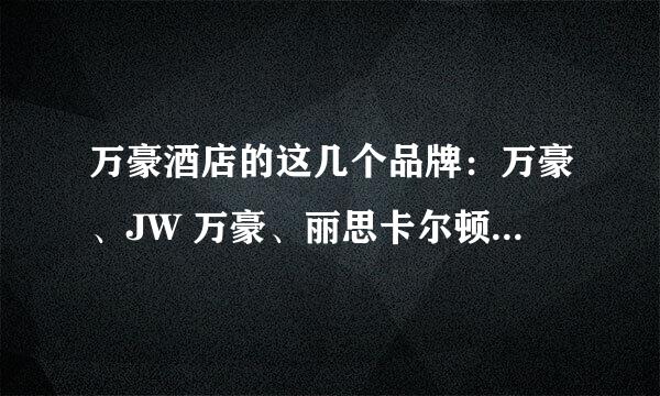 万豪酒店的这几个品牌：万豪、JW 万豪、丽思卡尔顿（Ritz-Carlton）、万丽各自有什么不同