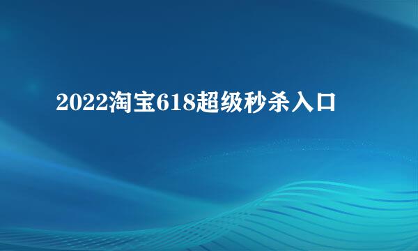 2022淘宝618超级秒杀入口