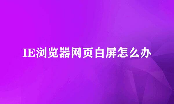 IE浏览器网页白屏怎么办