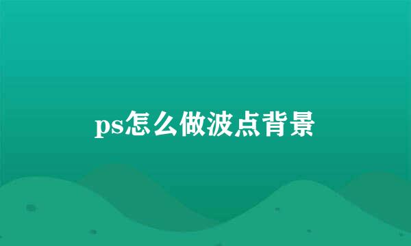 ps怎么做波点背景