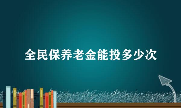 全民保养老金能投多少次