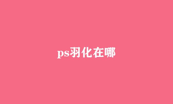 ps羽化在哪