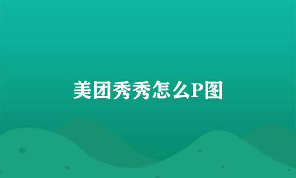 美团秀秀怎么P图