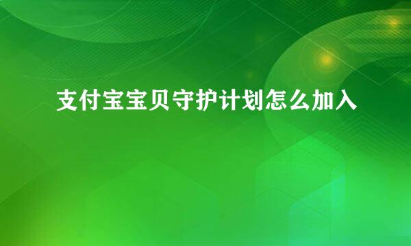 支付宝宝贝守护计划怎么加入