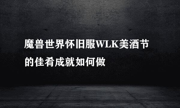 魔兽世界怀旧服WLK美酒节的佳肴成就如何做