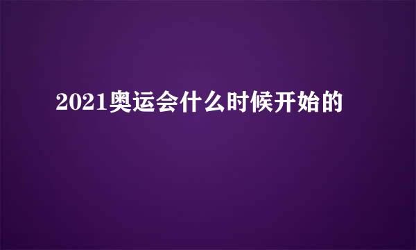 2021奥运会什么时候开始的