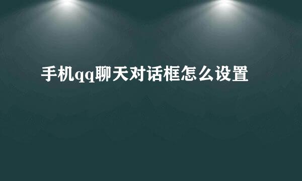 手机qq聊天对话框怎么设置