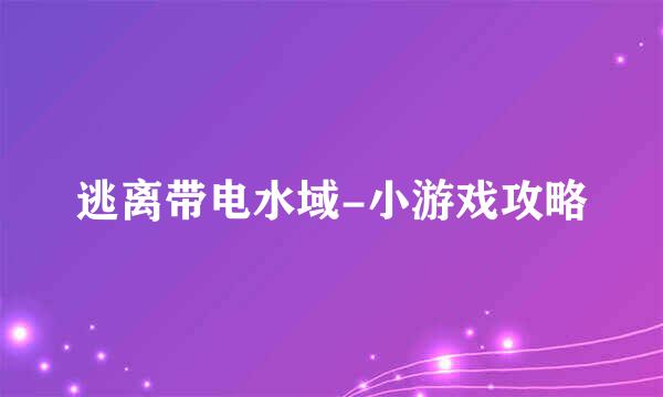 逃离带电水域-小游戏攻略