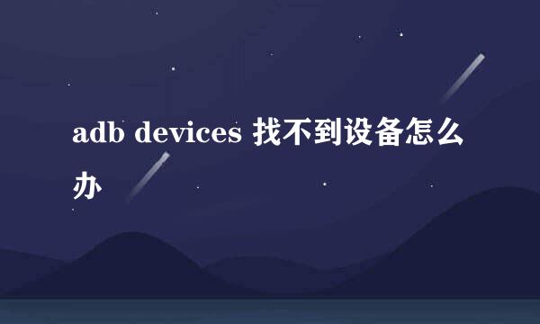 adb devices 找不到设备怎么办