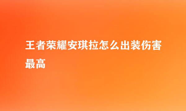 王者荣耀安琪拉怎么出装伤害最高