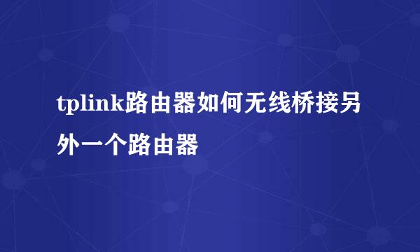 tplink路由器如何无线桥接另外一个路由器