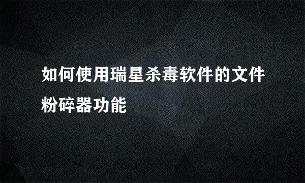 如何使用瑞星杀毒软件的文件粉碎器功能