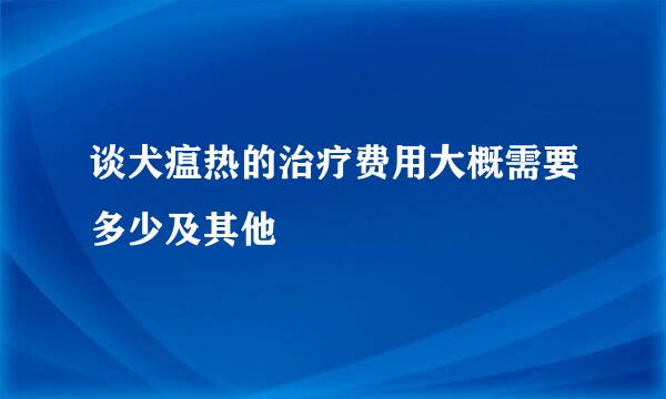 谈犬瘟热的治疗费用大概需要多少及其他