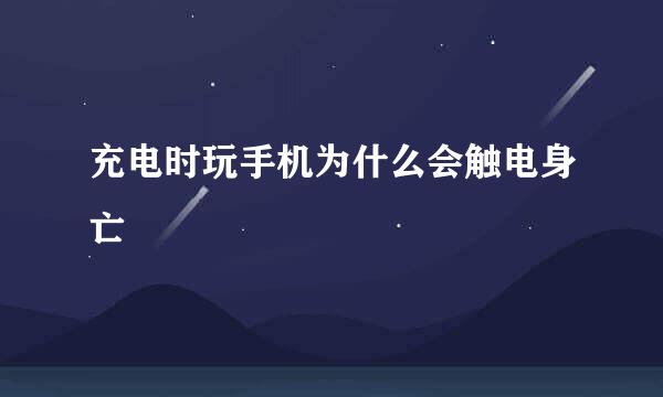 充电时玩手机为什么会触电身亡