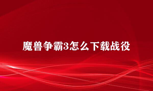 魔兽争霸3怎么下载战役