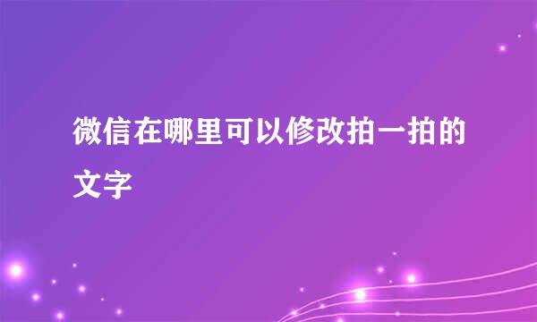 微信在哪里可以修改拍一拍的文字