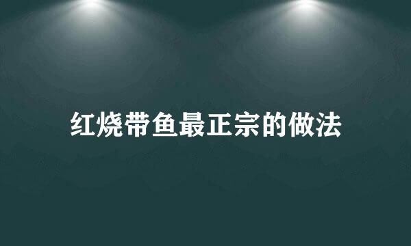 红烧带鱼最正宗的做法