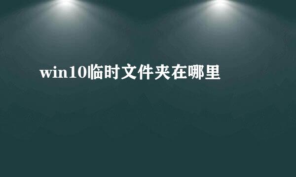 win10临时文件夹在哪里