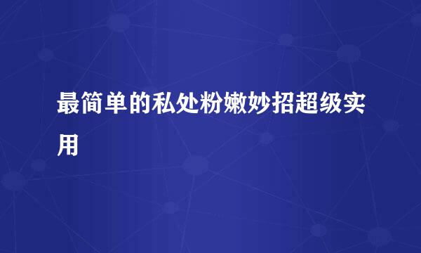 最简单的私处粉嫩妙招超级实用