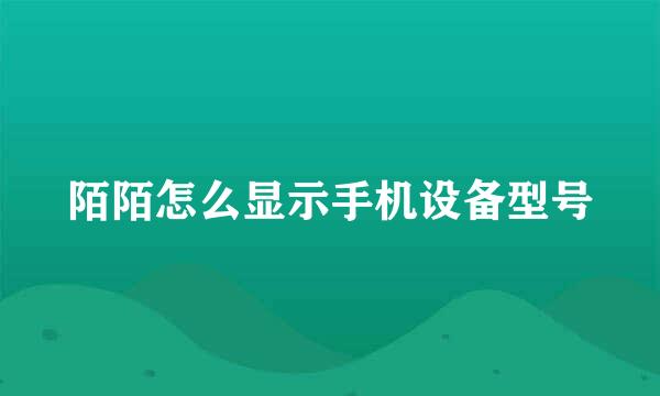 陌陌怎么显示手机设备型号