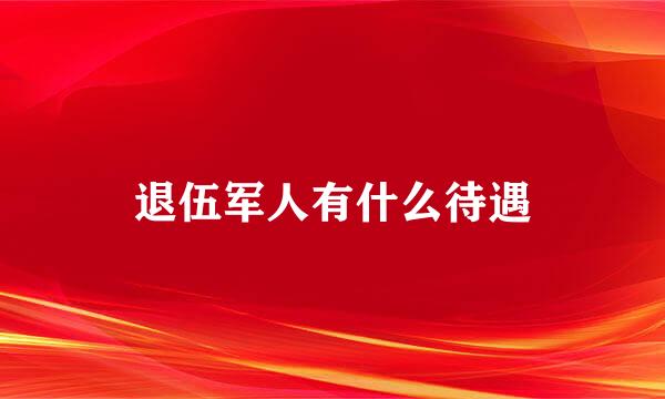 退伍军人有什么待遇