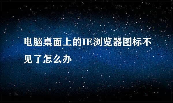 电脑桌面上的IE浏览器图标不见了怎么办